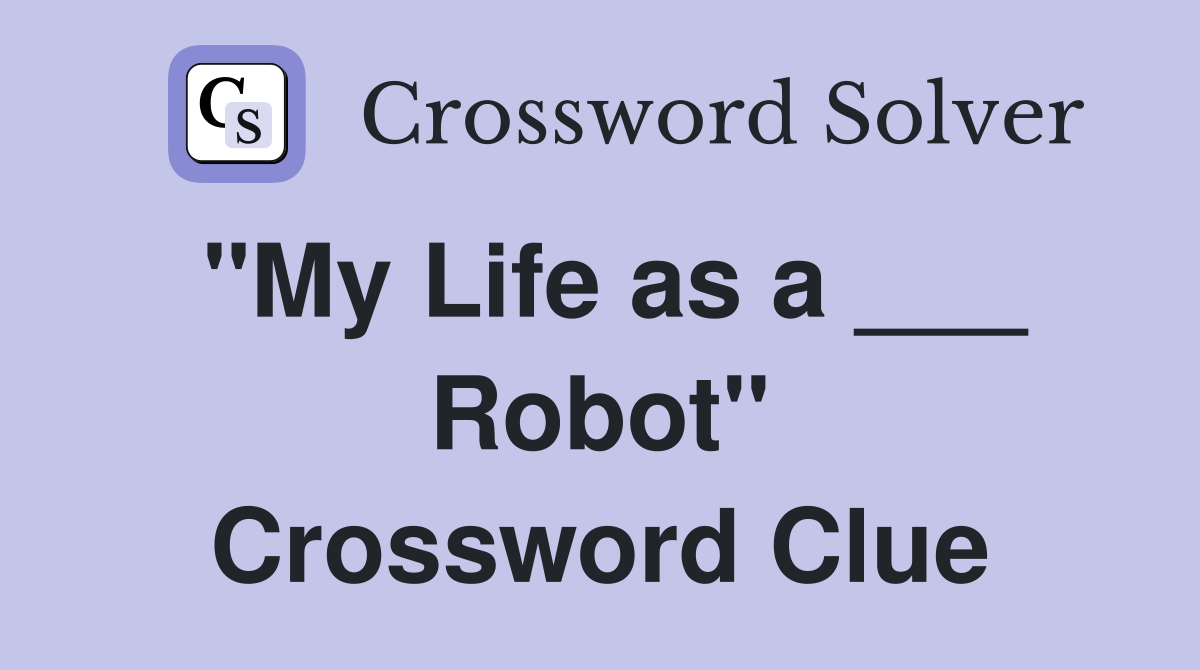 "My Life as a ___ Robot" Crossword Clue Answers Crossword Solver